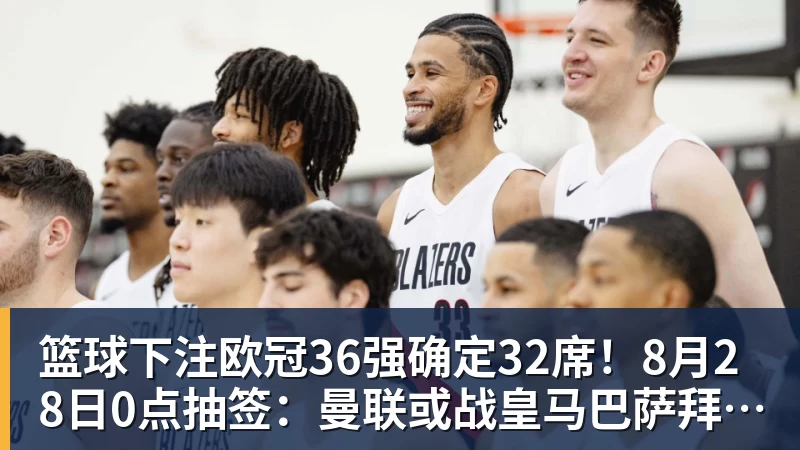 篮球下注欧冠36强确定32席！8月28日0点抽签：曼联或战皇马巴萨拜仁