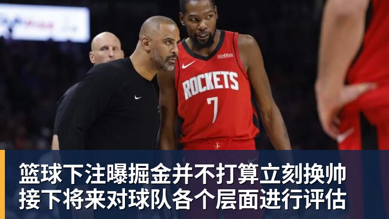 篮球下注曝掘金并不打算立刻换帅 接下将来对球队各个层面进行评估