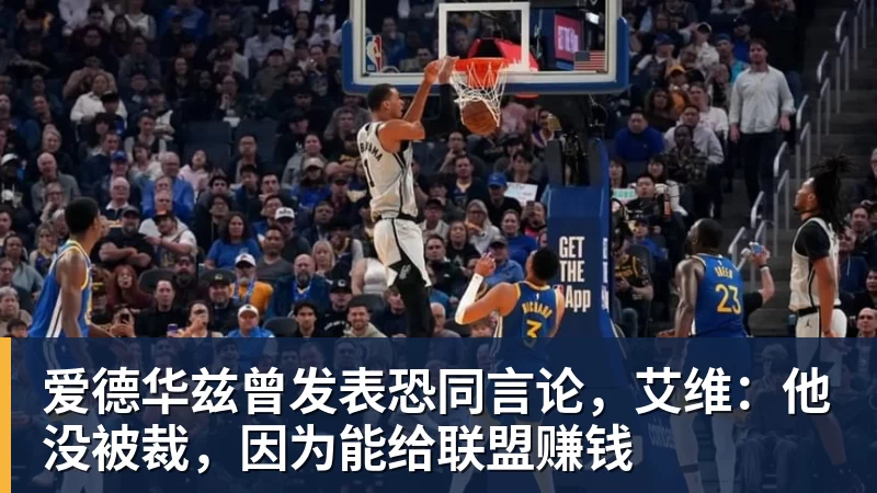 篮球下注爱德华兹曾发表恐同言论，艾维：他没被裁，因为能给联盟赚钱