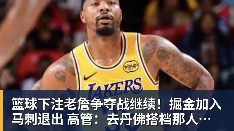 篮球下注老詹争夺战继续！掘金加入马刺退出 高管：去丹佛搭档那人就对了