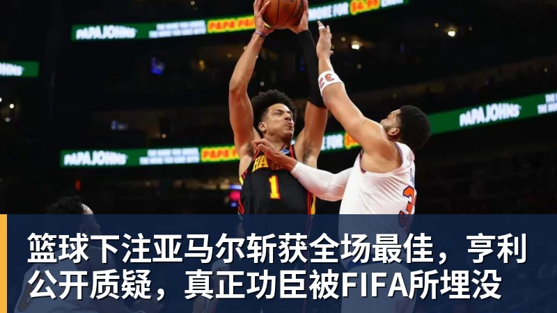 篮球下注亚马尔斩获全场最佳，亨利公开质疑，真正功臣被FIFA所埋没