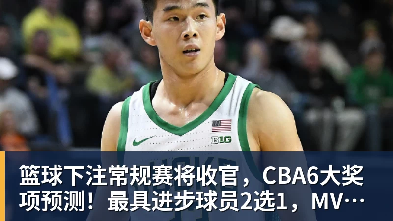 篮球下注常规赛将收官，CBA6大奖项预测！最具进步球员2选1，MVP已无悬念