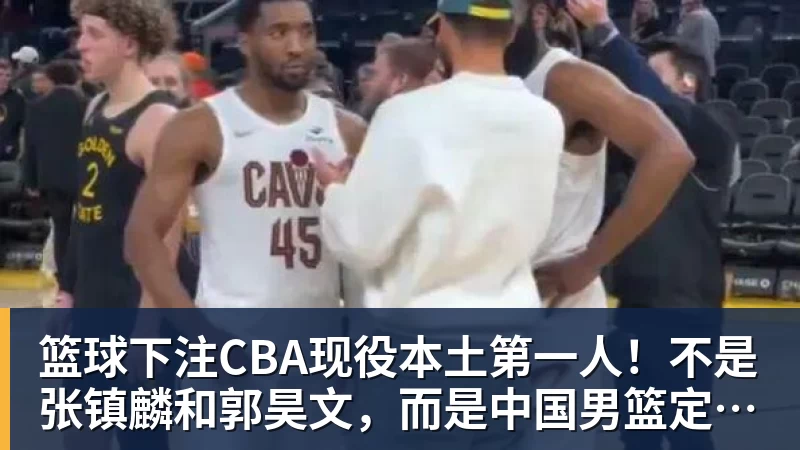 篮球下注CBA现役本土第一人！不是张镇麟和郭昊文，而是中国男篮定海神针