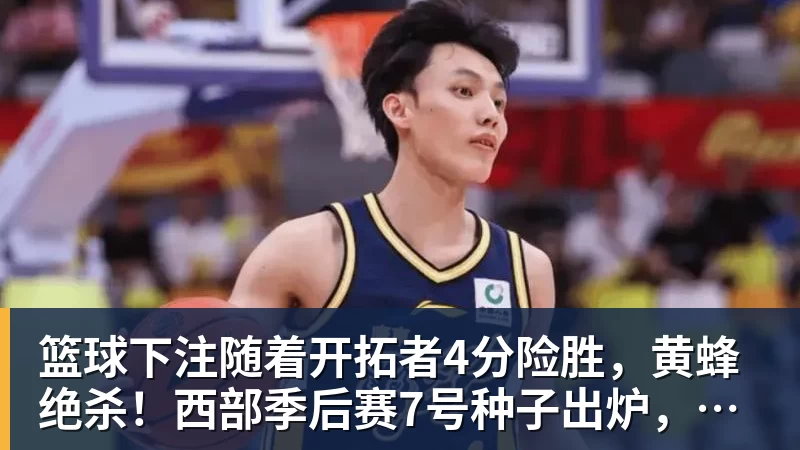 篮球下注随着开拓者4分险胜，黄蜂绝杀！西部季后赛7号种子出炉，热火出局