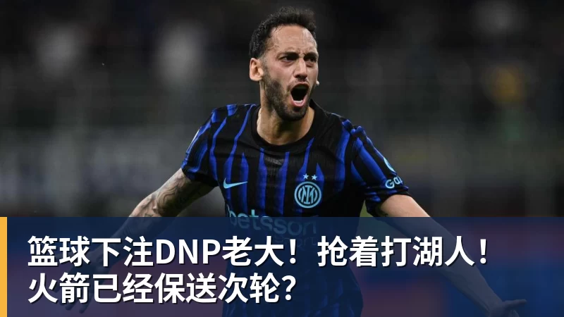 篮球下注DNP老大！抢着打湖人！火箭已经保送次轮？