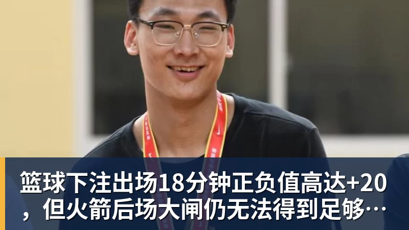 篮球下注出场18分钟正负值高达+20，但火箭后场大闸仍无法得到足够的信任