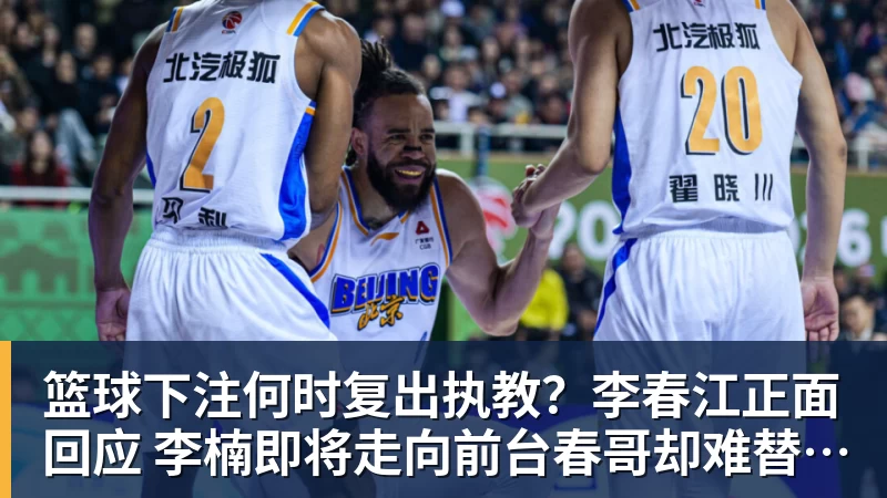 篮球下注何时复出执教？李春江正面回应 李楠即将走向前台春哥却难替杜锋