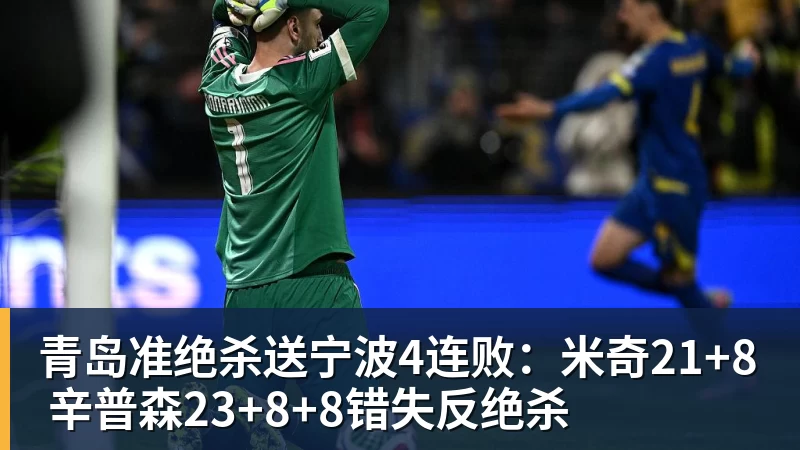 青岛准绝杀送宁波4连败：米奇21+8 辛普森23+8+8错失反绝杀