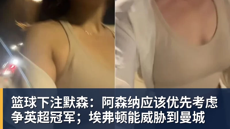 篮球下注默森：阿森纳应该优先考虑争英超冠军；埃弗顿能威胁到曼城