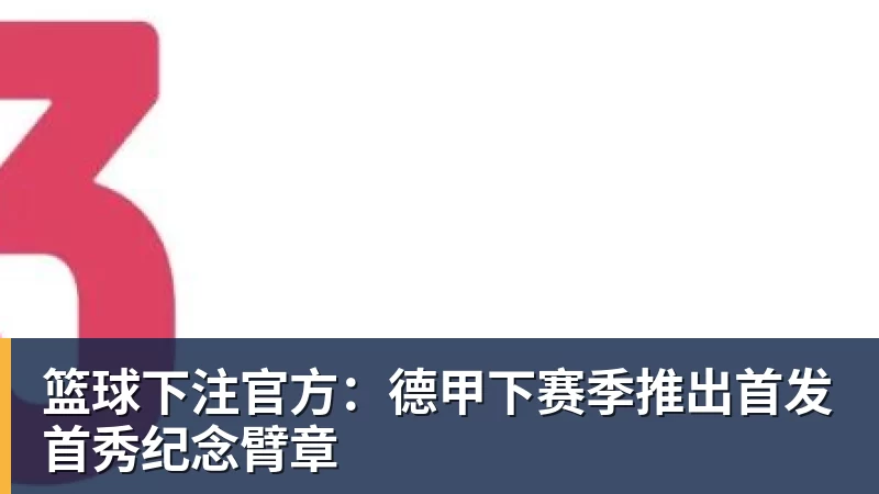 篮球下注官方：德甲下赛季推出首发首秀纪念臂章